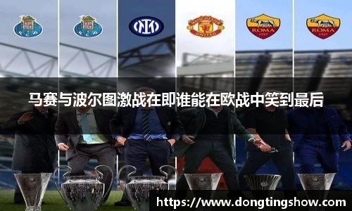 马赛与波尔图激战在即谁能在欧战中笑到最后