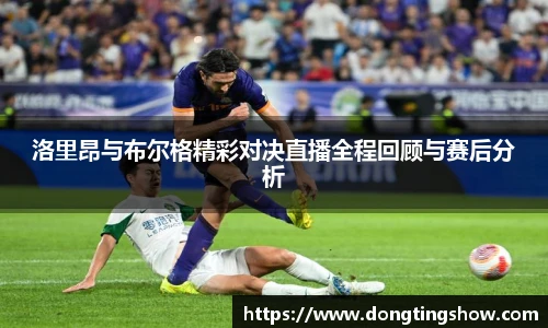 洛里昂与布尔格精彩对决直播全程回顾与赛后分析