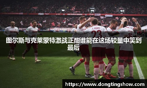 图尔斯与克莱蒙特激战正酣谁能在这场较量中笑到最后